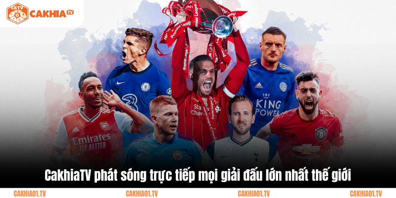 CakhiaTV phát sóng trực tiếp mọi giải đấu lớn nhất thế giới