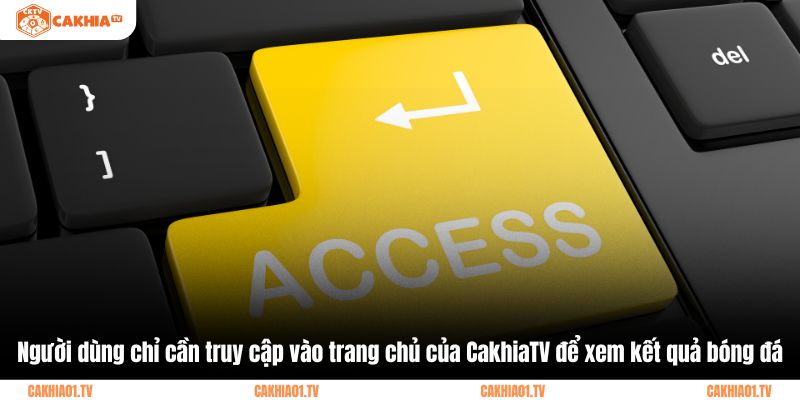 Người dùng chỉ cần truy cập vào trang chủ của CakhiaTV để xem kết quả bóng đá