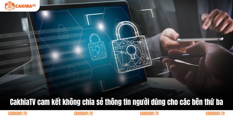 CakhiaTV cam kết không chia sẻ thông tin người dùng cho các bên thứ ba