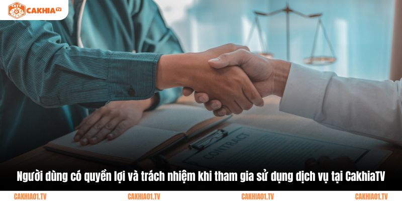 Người dùng có quyền lợi và trách nhiệm khi tham gia sử dụng dịch vụ tại CakhiaTV