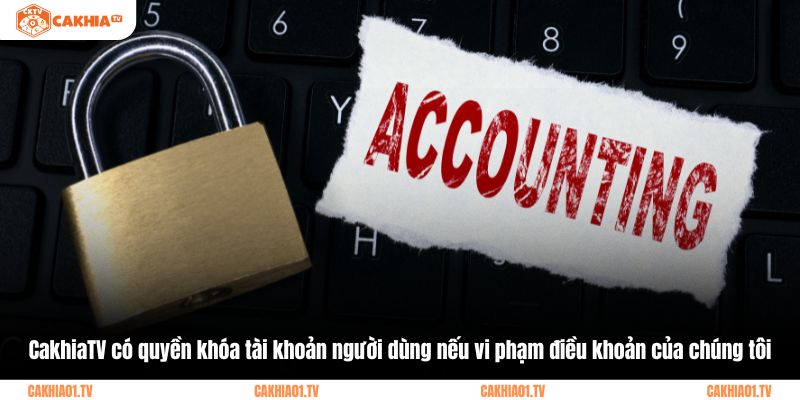 CakhiaTV có quyền khóa tài khoản người dùng nếu vi phạm điều khoản của chúng tôi