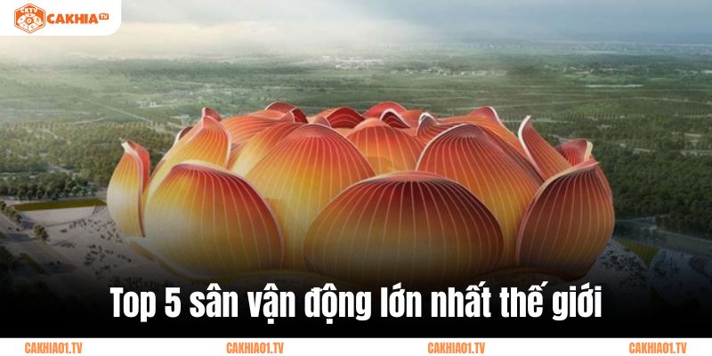 Top 5 sân vận động lớn nhất thế giới